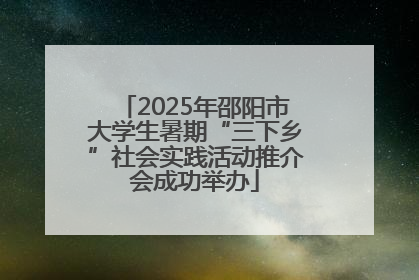 2025年邵阳市大学生暑期“三下乡”社会实践活动推介会成功举办