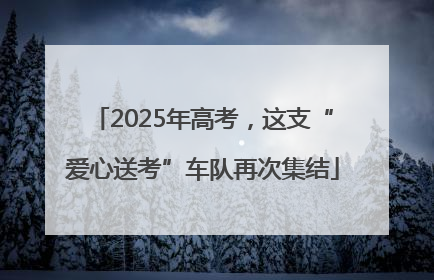 2025年高考，这支“爱心送考”车队再次集结