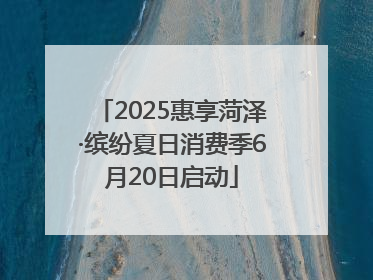 2025惠享菏泽·缤纷夏日消费季6月20日启动