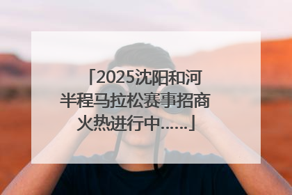 2025沈阳和河半程马拉松赛事招商火热进行中……