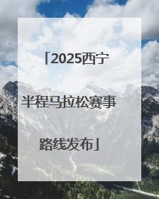 2025西宁半程马拉松赛事路线发布