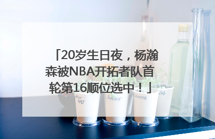 20岁生日夜，杨瀚森被NBA开拓者队首轮第16顺位选中！
