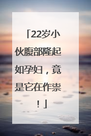 22岁小伙腹部隆起如孕妇，竟是它在作祟！