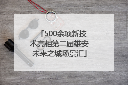 500余项新技术亮相第二届雄安未来之城场景汇