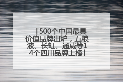 500个中国最具价值品牌出炉，五粮液、长虹、通威等14个四川品牌上榜