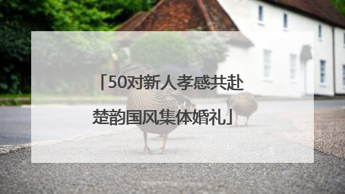 50对新人孝感共赴楚韵国风集体婚礼
