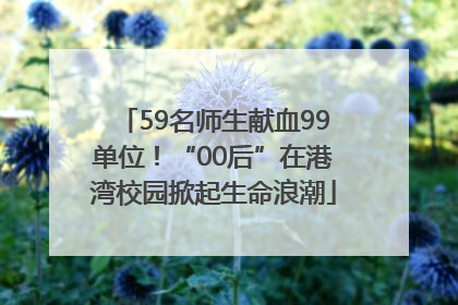 59名师生献血99单位！“00后”在港湾校园掀起生命浪潮