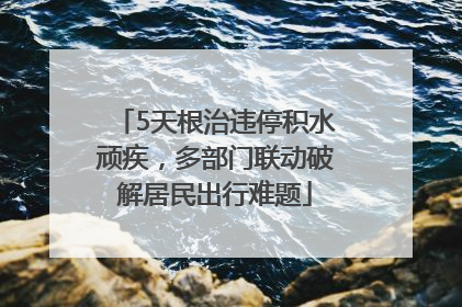 5天根治违停积水顽疾，多部门联动破解居民出行难题