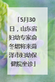 5月30日，山东省妇幼专家俞冬熠将来菏泽市妇幼保健院坐诊