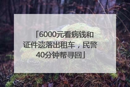 6000元看病钱和证件遗落出租车，民警40分钟帮寻回