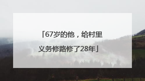 67岁的他，给村里义务修路修了28年