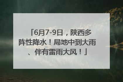 6月7-9日，陕西多阵性降水！局地中到大雨、伴有雷雨大风！