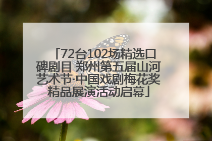 72台102场精选口碑剧目 郑州第五届山河艺术节·中国戏剧梅花奖精品展演活动启幕