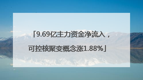 9.69亿主力资金净流入，可控核聚变概念涨1.88%