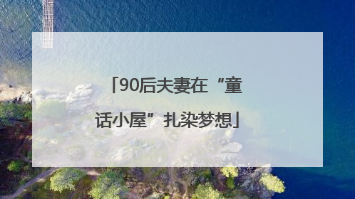 90后夫妻在“童话小屋”扎染梦想