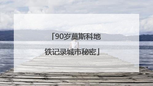90岁莫斯科地铁记录城市秘密