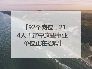 92个岗位，214人！辽宁这些事业单位正在招聘