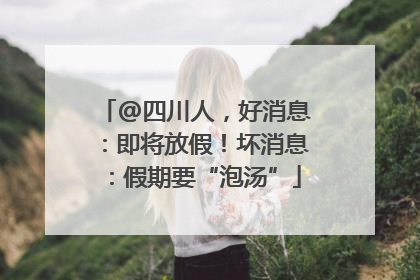 @四川人，好消息：即将放假！坏消息：假期要“泡汤”