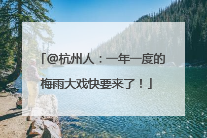 @杭州人：一年一度的梅雨大戏快要来了！