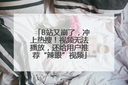 B站又崩了，冲上热搜！视频无法播放，还给用户推荐“辣眼”视频