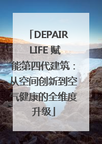 DEPAIR LIFE 赋能第四代建筑：从空间创新到空气健康的全维度升级