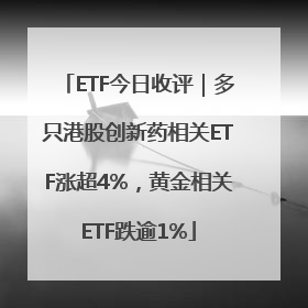 ETF今日收评｜多只港股创新药相关ETF涨超4%，黄金相关ETF跌逾1%
