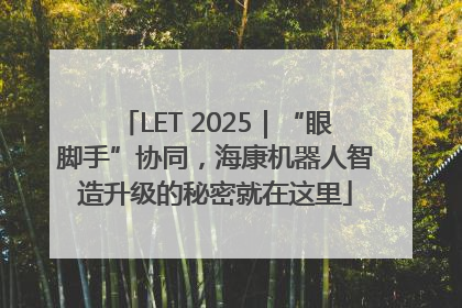 LET 2025｜“眼脚手”协同，海康机器人智造升级的秘密就在这里