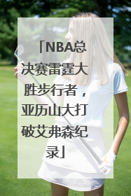 NBA总决赛雷霆大胜步行者，亚历山大打破艾弗森纪录