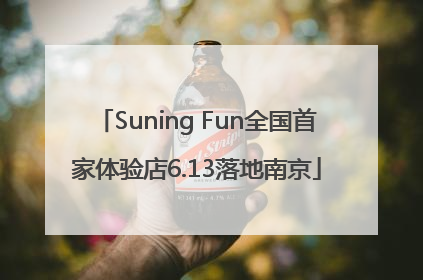Suning Fun全国首家体验店6.13落地南京