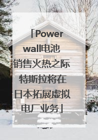 Powerwall电池销售火热之际 特斯拉将在日本拓展虚拟电厂业务