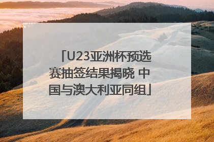U23亚洲杯预选赛抽签结果揭晓 中国与澳大利亚同组
