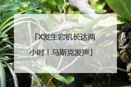X发生宕机长达两小时！马斯克发声